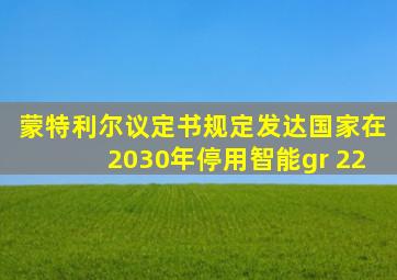 蒙特利尔议定书规定发达国家在2030年停用智能gr 22